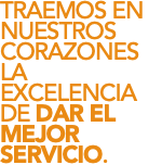 TRAEMOS EN NUESTROS CORAZONES LA EXCELENCIA DE DAR EL MEJOR SERVICIO. 