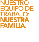 NUESTRO EQUIPO DE TRABAJO: NUESTRA FAMILIA. 