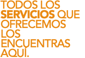 TODOS LOS SERVICIOS QUE OFRECEMOS LOS ENCUENTRAS AQUÍ.