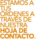 ESTAMOS A TUS ÓRDENES A TRAVÉS DE NUESTRA HOJA DE CONTACTO.